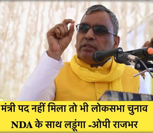 मंत्री पद नहीं मिला तो भी लोकसभा चुनाव NDA के साथ लड़ूंगा -ओपी राजभर